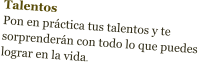 Talentos Pon en práctica tus talentos y te sorprenderán con todo lo que puedes lograr en la vida.